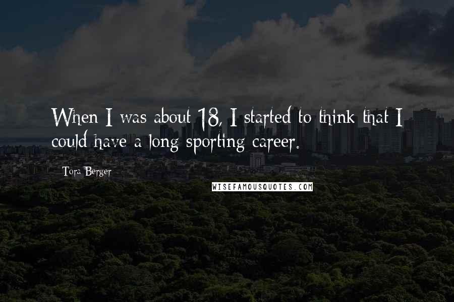 Tora Berger Quotes: When I was about 18, I started to think that I could have a long sporting career.