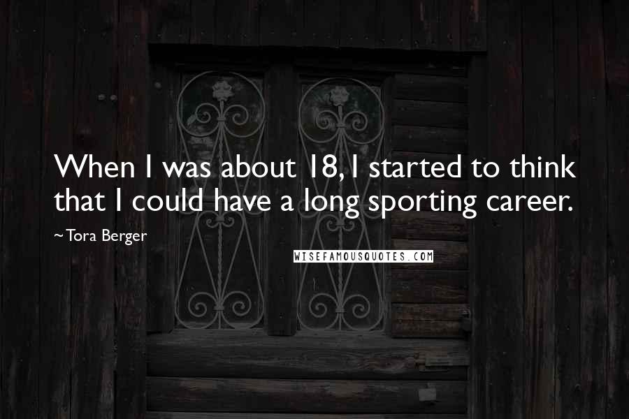 Tora Berger Quotes: When I was about 18, I started to think that I could have a long sporting career.