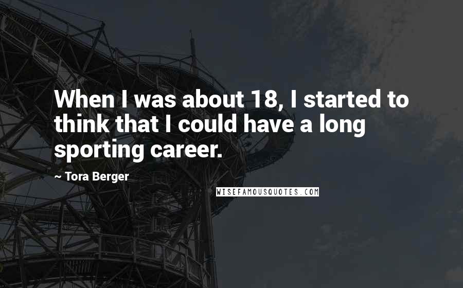 Tora Berger Quotes: When I was about 18, I started to think that I could have a long sporting career.