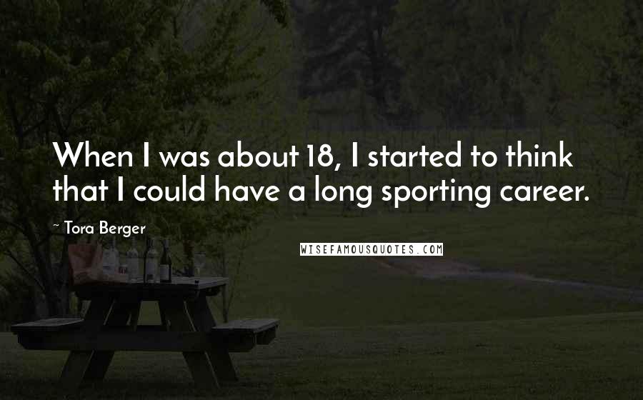 Tora Berger Quotes: When I was about 18, I started to think that I could have a long sporting career.