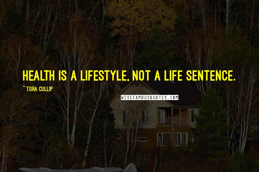 Tora Cullip Quotes: Health is a Lifestyle, not a Life Sentence.
