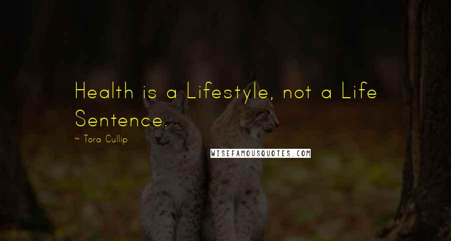 Tora Cullip Quotes: Health is a Lifestyle, not a Life Sentence.