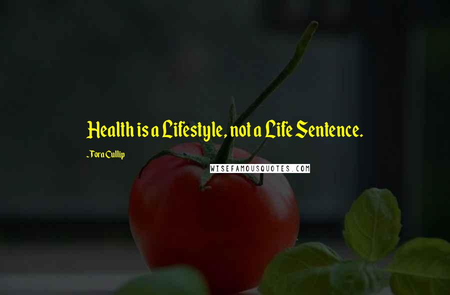 Tora Cullip Quotes: Health is a Lifestyle, not a Life Sentence.