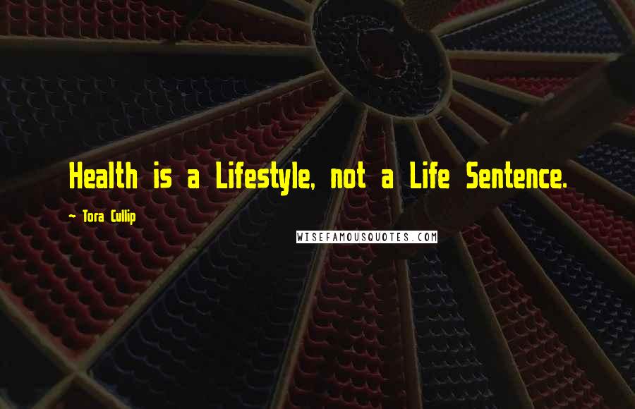 Tora Cullip Quotes: Health is a Lifestyle, not a Life Sentence.
