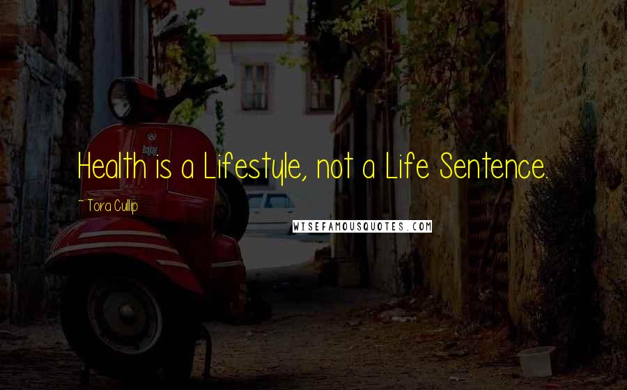 Tora Cullip Quotes: Health is a Lifestyle, not a Life Sentence.