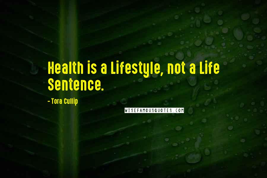 Tora Cullip Quotes: Health is a Lifestyle, not a Life Sentence.