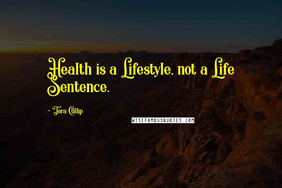 Tora Cullip Quotes: Health is a Lifestyle, not a Life Sentence.