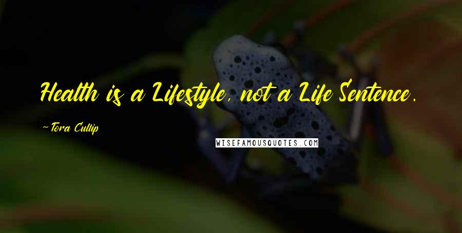 Tora Cullip Quotes: Health is a Lifestyle, not a Life Sentence.