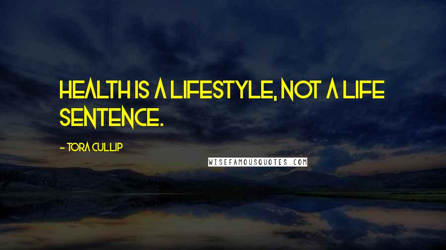 Tora Cullip Quotes: Health is a Lifestyle, not a Life Sentence.