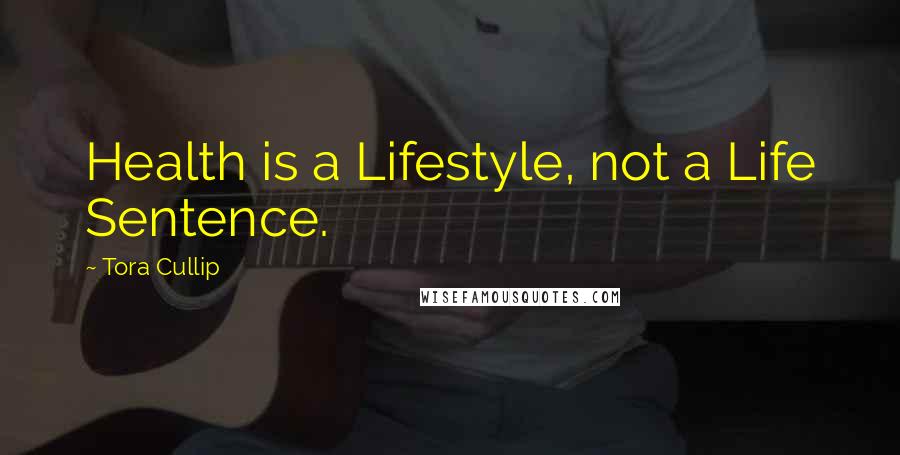 Tora Cullip Quotes: Health is a Lifestyle, not a Life Sentence.