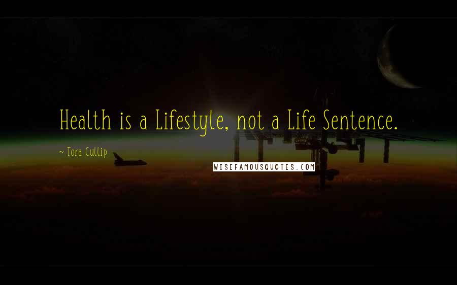 Tora Cullip Quotes: Health is a Lifestyle, not a Life Sentence.
