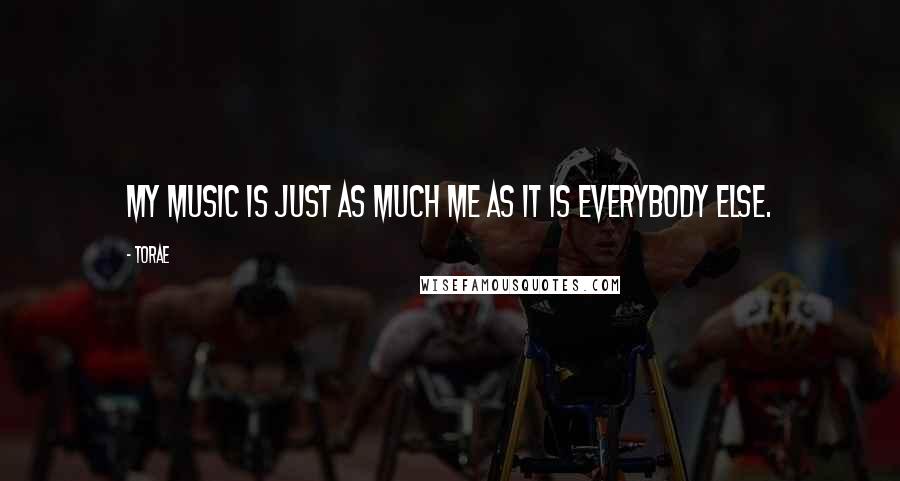 Torae Quotes: My music is just as much me as it is everybody else.