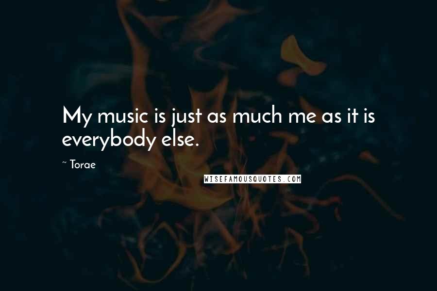 Torae Quotes: My music is just as much me as it is everybody else.