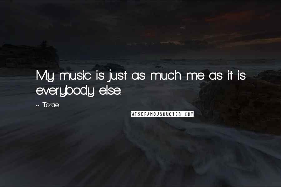 Torae Quotes: My music is just as much me as it is everybody else.