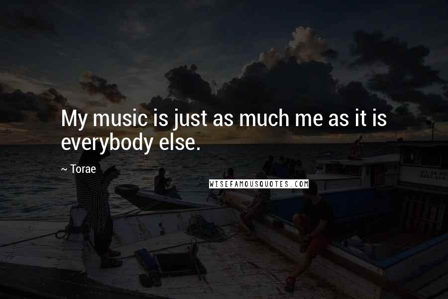 Torae Quotes: My music is just as much me as it is everybody else.