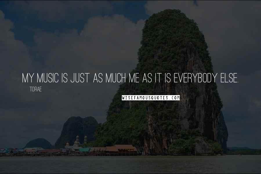 Torae Quotes: My music is just as much me as it is everybody else.
