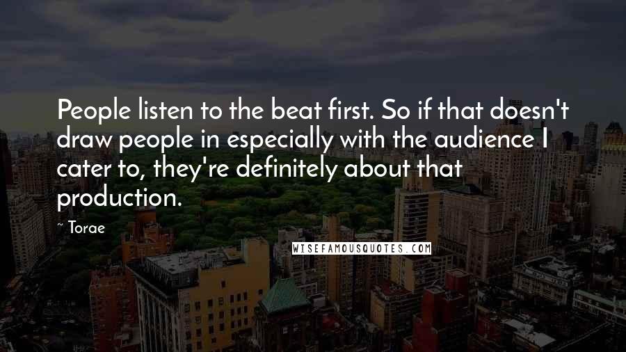 Torae Quotes: People listen to the beat first. So if that doesn't draw people in especially with the audience I cater to, they're definitely about that production.