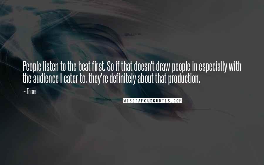 Torae Quotes: People listen to the beat first. So if that doesn't draw people in especially with the audience I cater to, they're definitely about that production.