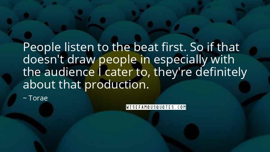 Torae Quotes: People listen to the beat first. So if that doesn't draw people in especially with the audience I cater to, they're definitely about that production.