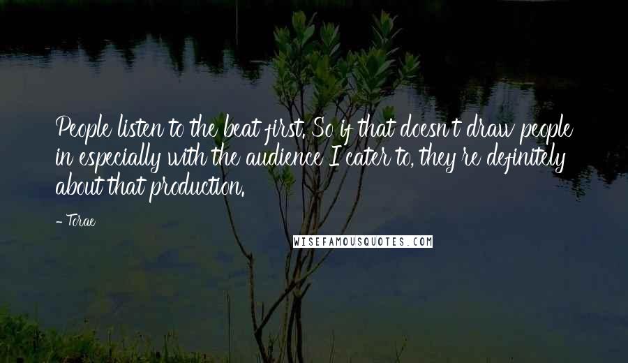 Torae Quotes: People listen to the beat first. So if that doesn't draw people in especially with the audience I cater to, they're definitely about that production.