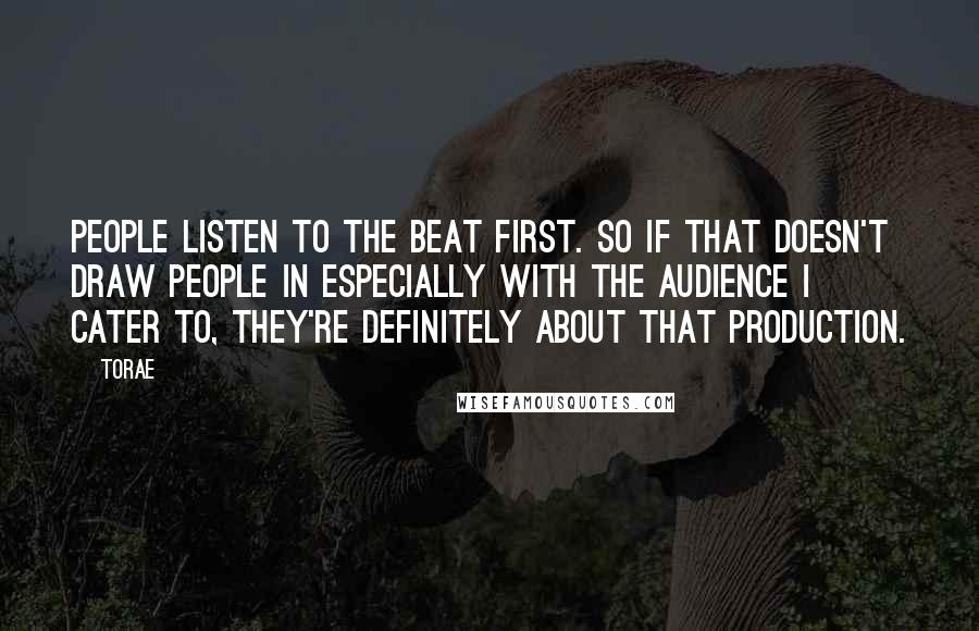 Torae Quotes: People listen to the beat first. So if that doesn't draw people in especially with the audience I cater to, they're definitely about that production.