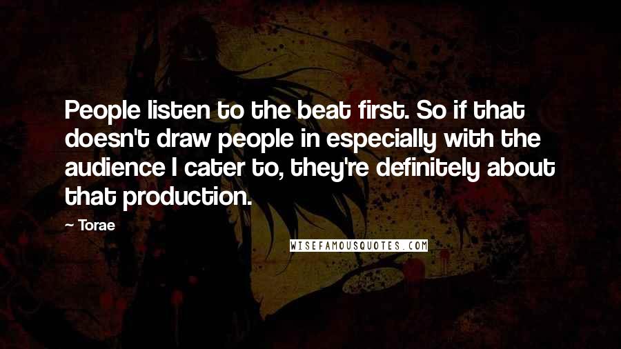 Torae Quotes: People listen to the beat first. So if that doesn't draw people in especially with the audience I cater to, they're definitely about that production.