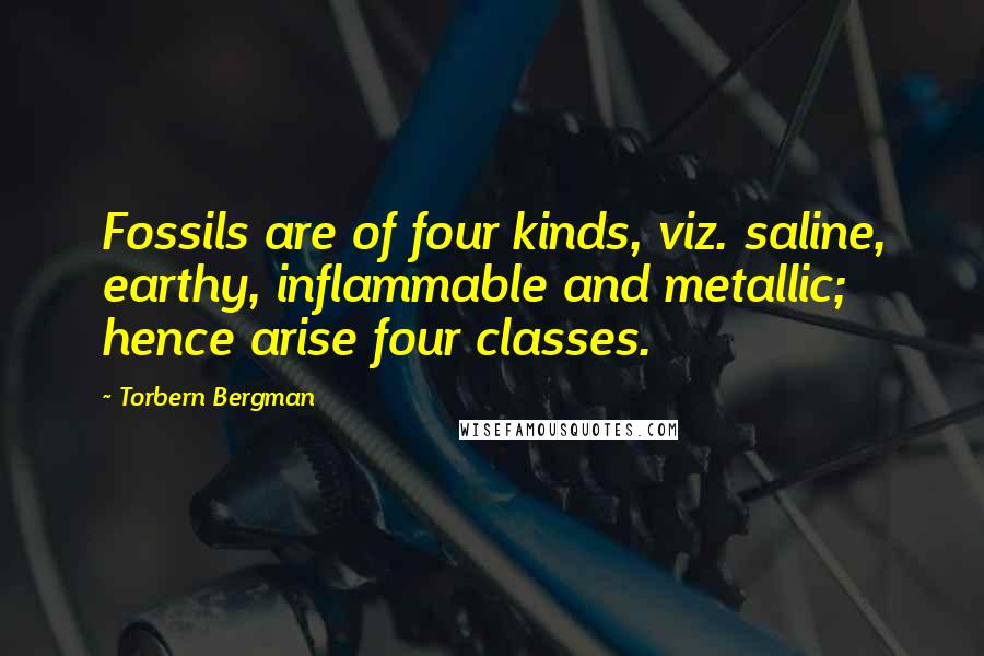 Torbern Bergman Quotes: Fossils are of four kinds, viz. saline, earthy, inflammable and metallic; hence arise four classes.