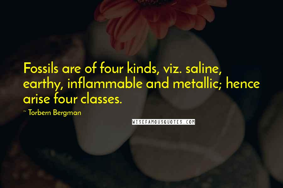 Torbern Bergman Quotes: Fossils are of four kinds, viz. saline, earthy, inflammable and metallic; hence arise four classes.