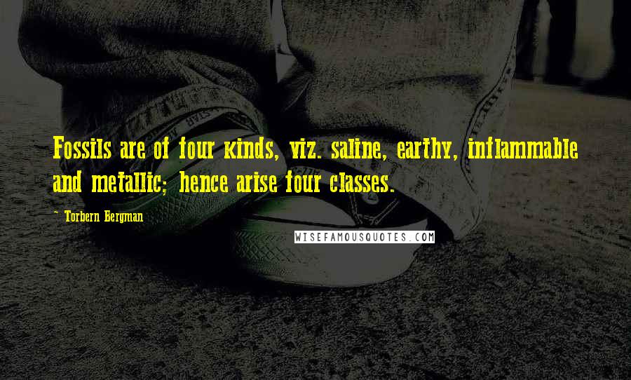 Torbern Bergman Quotes: Fossils are of four kinds, viz. saline, earthy, inflammable and metallic; hence arise four classes.