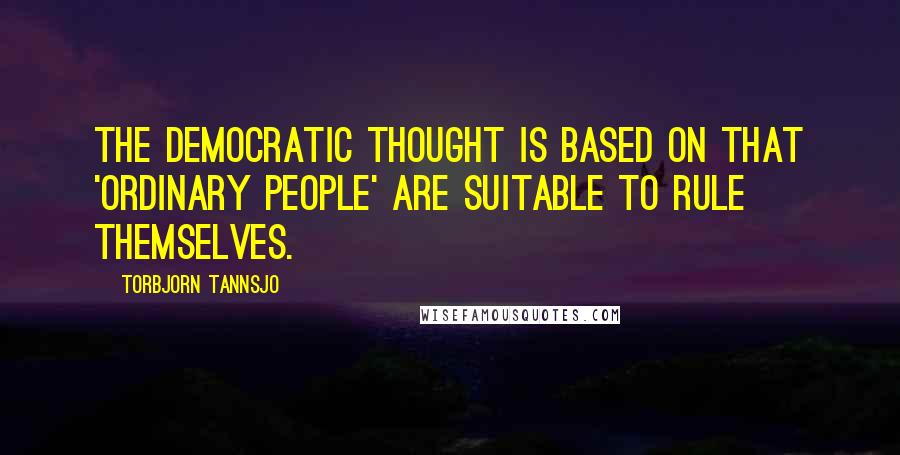 Torbjorn Tannsjo Quotes: The democratic thought is based on that 'ordinary people' are suitable to rule themselves.