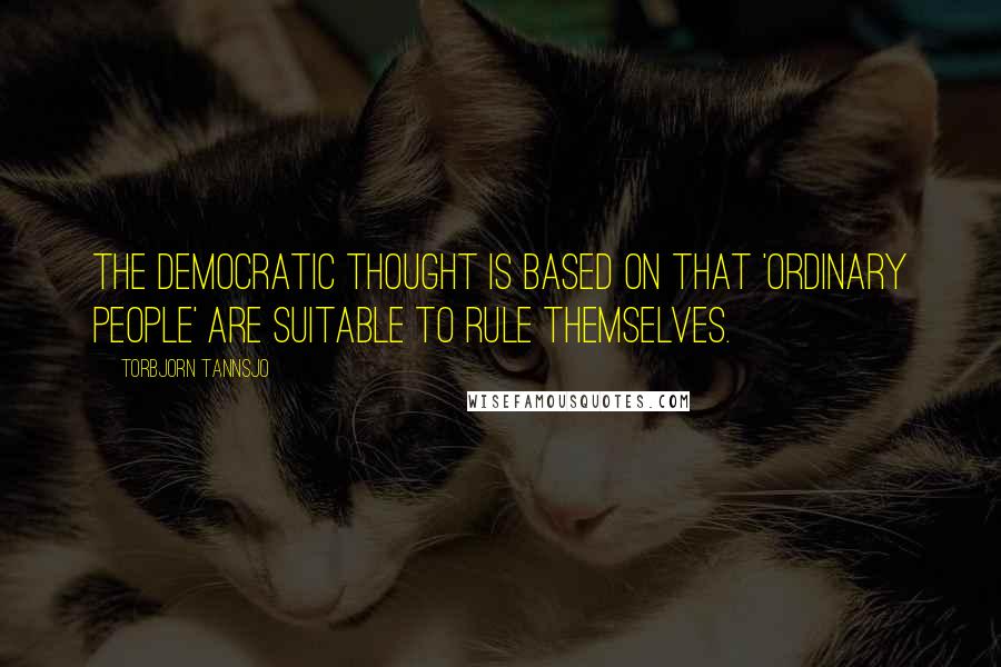 Torbjorn Tannsjo Quotes: The democratic thought is based on that 'ordinary people' are suitable to rule themselves.