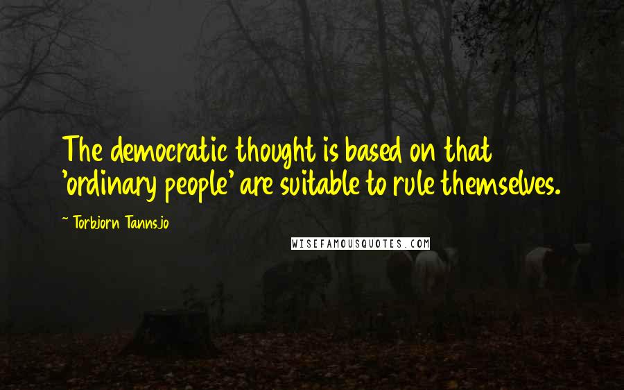 Torbjorn Tannsjo Quotes: The democratic thought is based on that 'ordinary people' are suitable to rule themselves.