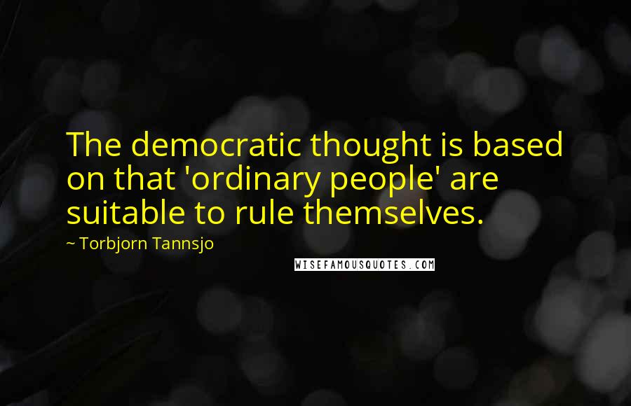 Torbjorn Tannsjo Quotes: The democratic thought is based on that 'ordinary people' are suitable to rule themselves.