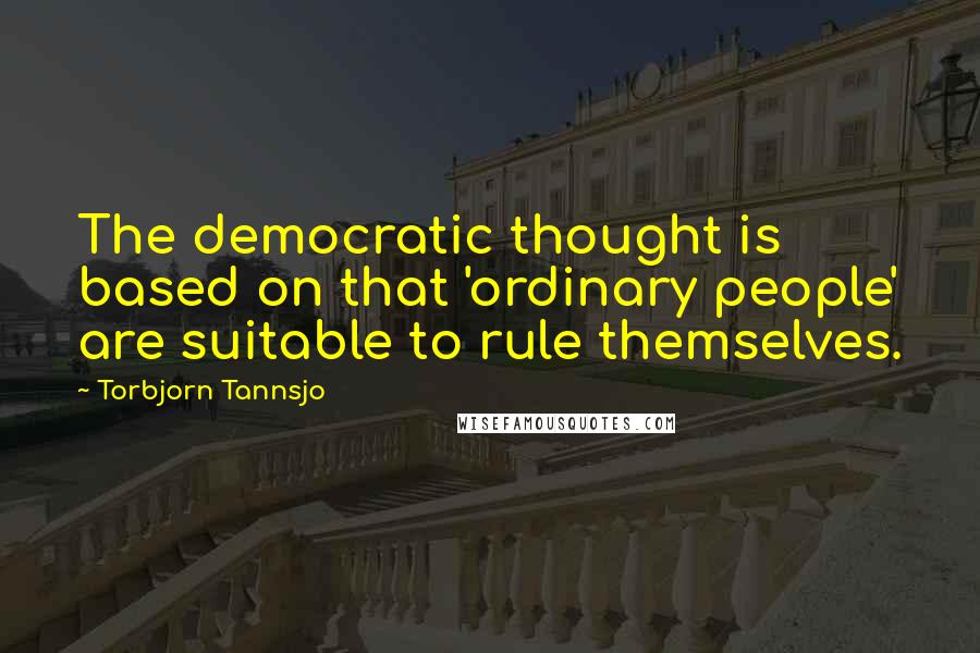 Torbjorn Tannsjo Quotes: The democratic thought is based on that 'ordinary people' are suitable to rule themselves.