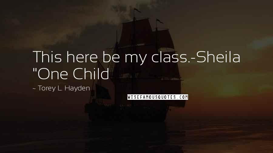 Torey L. Hayden Quotes: This here be my class.-Sheila "One Child