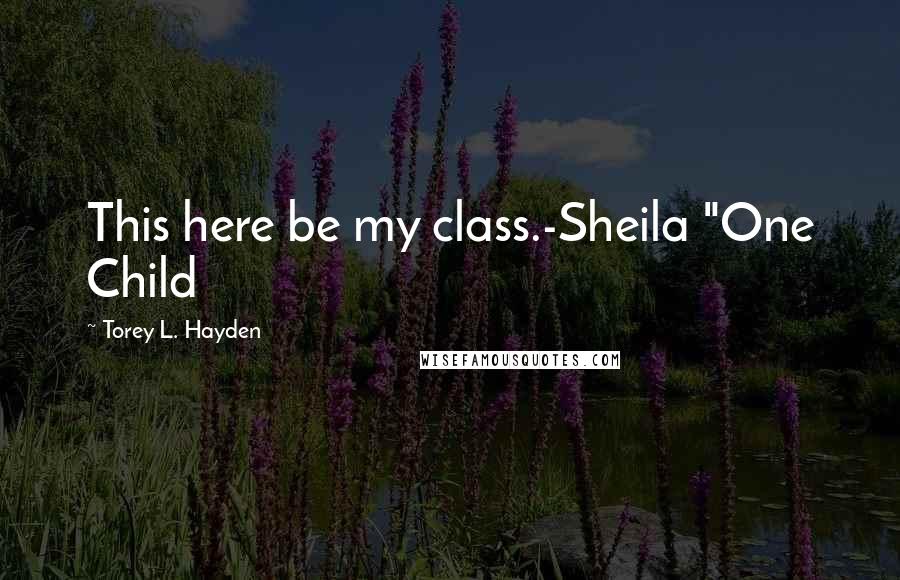 Torey L. Hayden Quotes: This here be my class.-Sheila "One Child