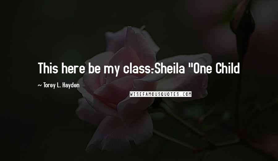 Torey L. Hayden Quotes: This here be my class.-Sheila "One Child
