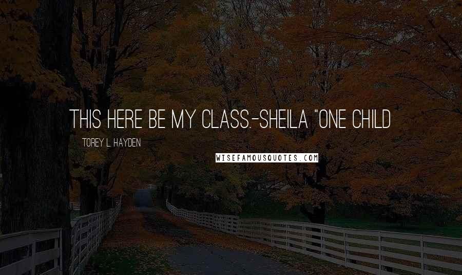 Torey L. Hayden Quotes: This here be my class.-Sheila "One Child