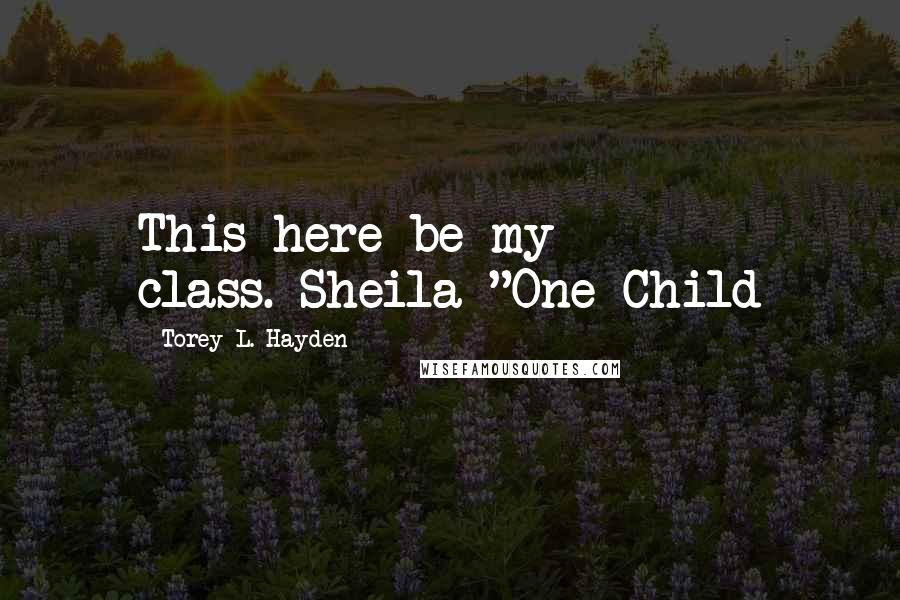 Torey L. Hayden Quotes: This here be my class.-Sheila "One Child