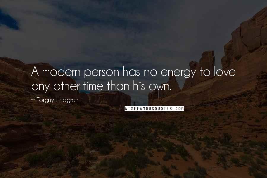 Torgny Lindgren Quotes: A modern person has no energy to love any other time than his own.