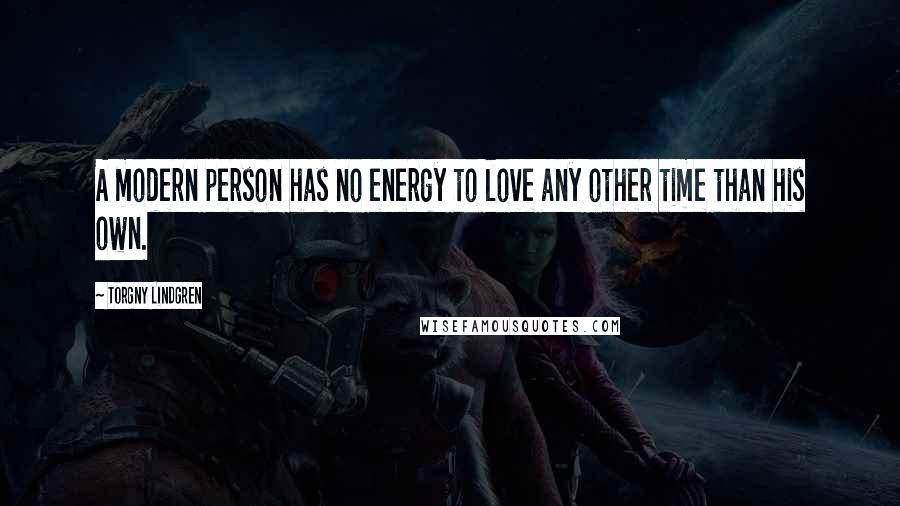 Torgny Lindgren Quotes: A modern person has no energy to love any other time than his own.