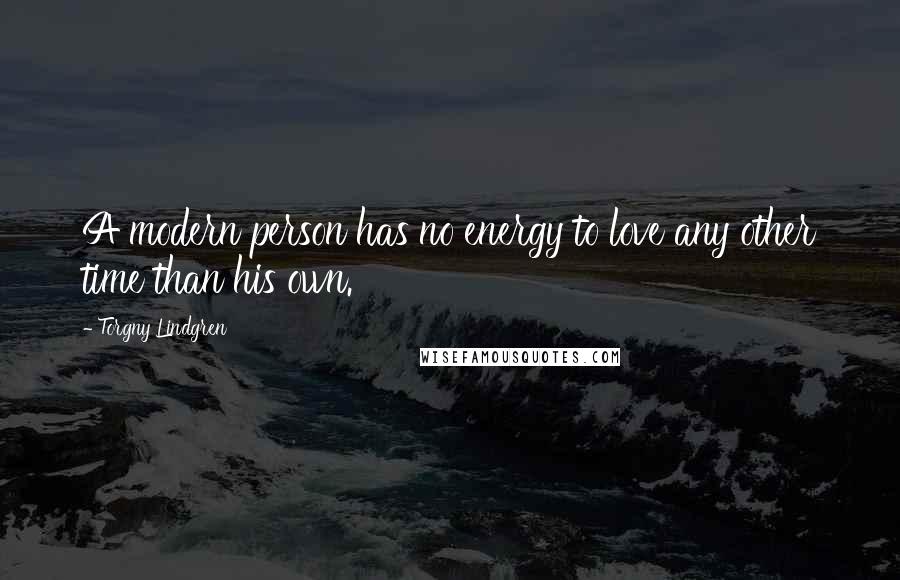 Torgny Lindgren Quotes: A modern person has no energy to love any other time than his own.