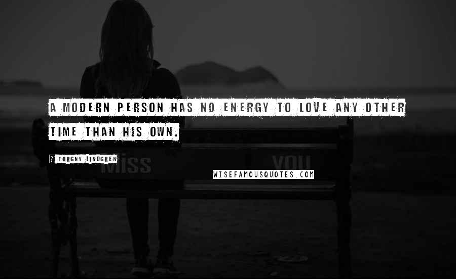 Torgny Lindgren Quotes: A modern person has no energy to love any other time than his own.