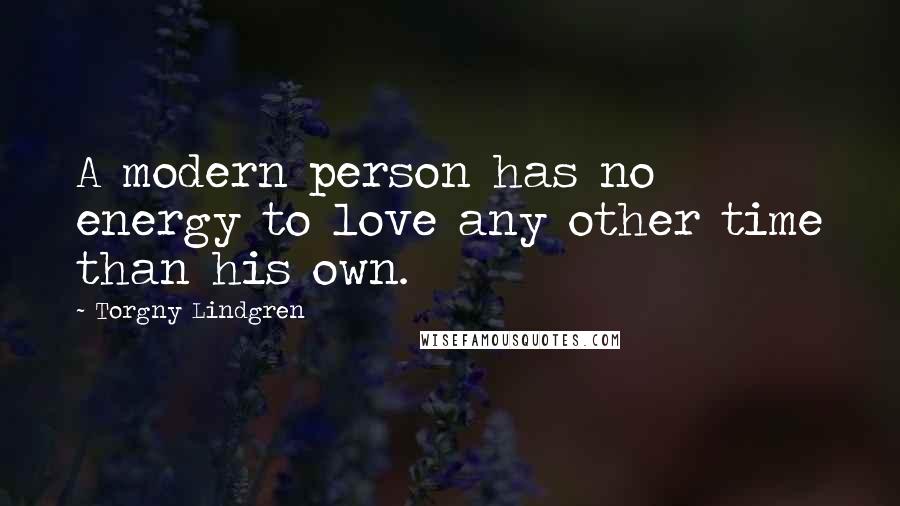 Torgny Lindgren Quotes: A modern person has no energy to love any other time than his own.