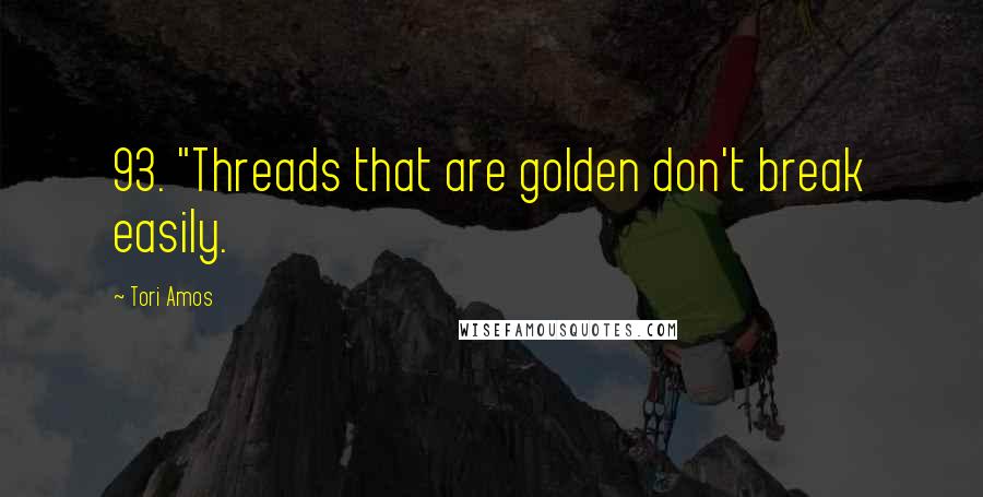 Tori Amos Quotes: 93. "Threads that are golden don't break easily.