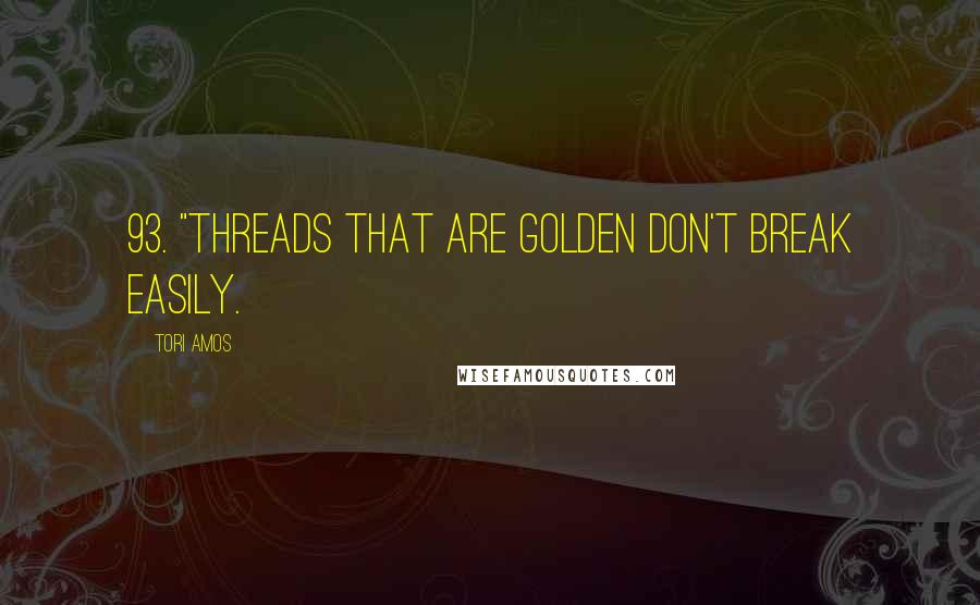 Tori Amos Quotes: 93. "Threads that are golden don't break easily.
