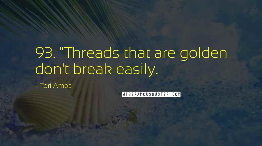 Tori Amos Quotes: 93. "Threads that are golden don't break easily.