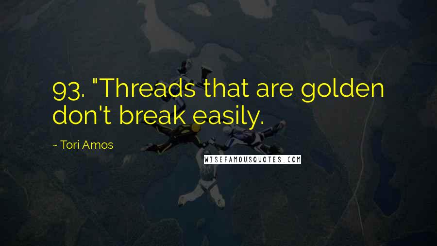Tori Amos Quotes: 93. "Threads that are golden don't break easily.
