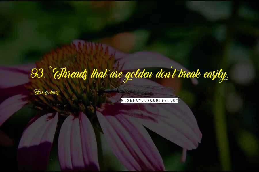 Tori Amos Quotes: 93. "Threads that are golden don't break easily.
