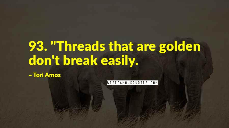 Tori Amos Quotes: 93. "Threads that are golden don't break easily.